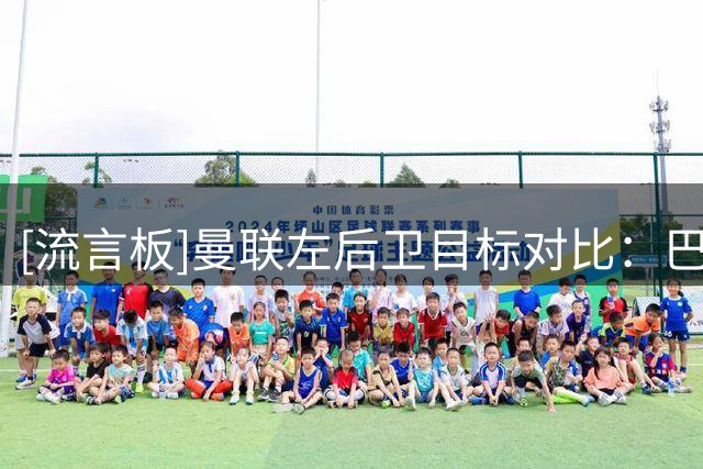 [流言板]曼联左后卫目标对比：巴尔德进攻强，布莱顿卡迪奥卢更实际